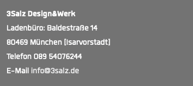  3Salz Design&Werk Ladenbüro: Baldestraße 14 80469 München [Isarvorstadt] Telefon 089 54076244 E-Mail info@3salz.de